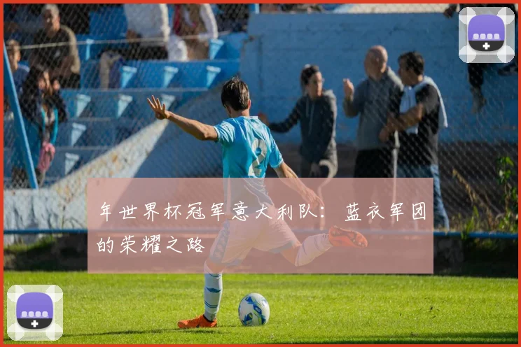 年世界杯冠军意大利队：蓝衣军团的荣耀之路