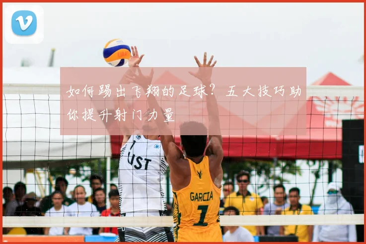 如何踢出飞翔的足球?五大技巧助你提升射门力量