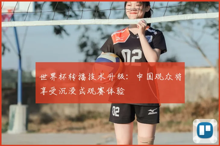 世界杯转播技术升级:中国观众将享受沉浸式观赛体验