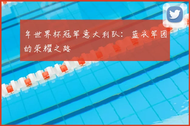 年世界杯冠军意大利队：蓝衣军团的荣耀之路