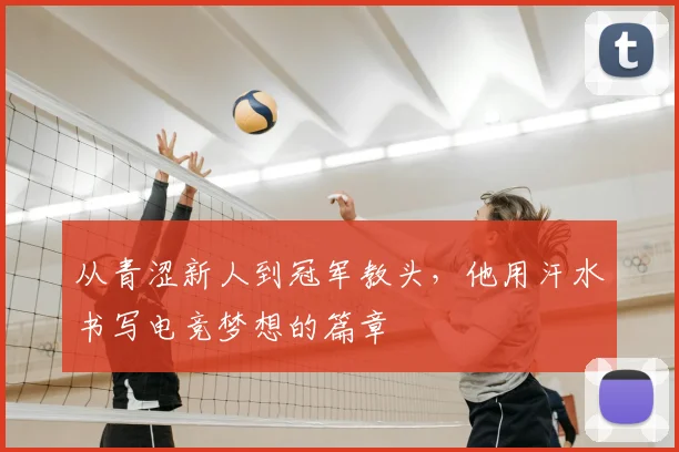 从青涩新人到冠军教头,他用汗水书写电竞梦想的篇章